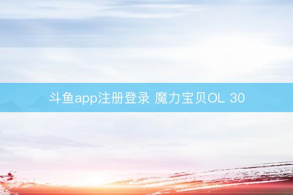 斗鱼app注册登录 魔力宝贝OL 30
