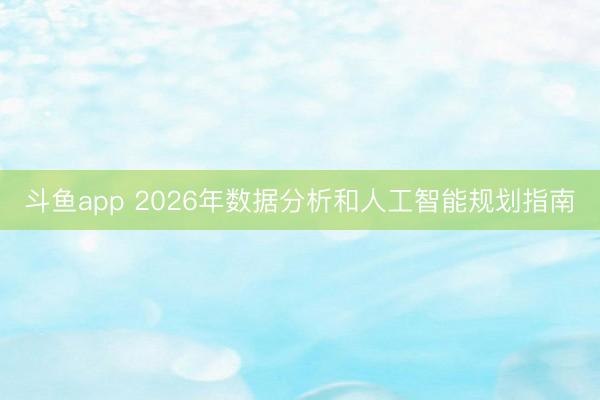 斗鱼app 2026年数据分析和人工智能规划指南