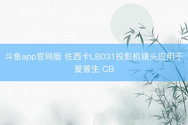 斗鱼app官网版 佐西卡LB031投影机镜头应用于爱普生 CB