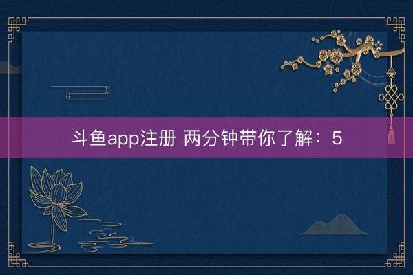 斗鱼app注册 两分钟带你了解：5