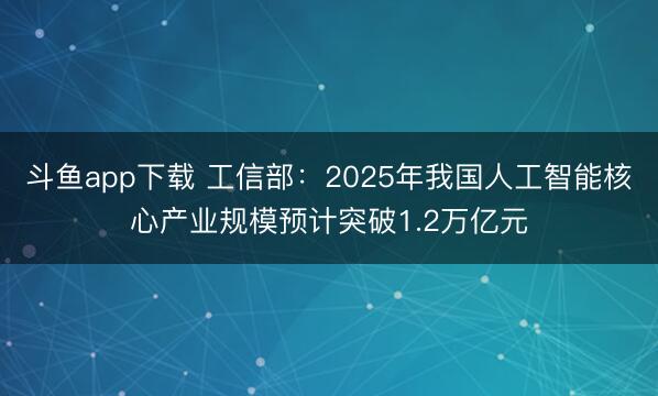 斗鱼app下载 工信部：2025年我国人工智能核心产业规模预计突破1.2万亿元