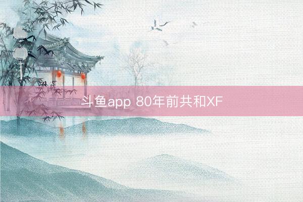 斗鱼app 80年前共和XF