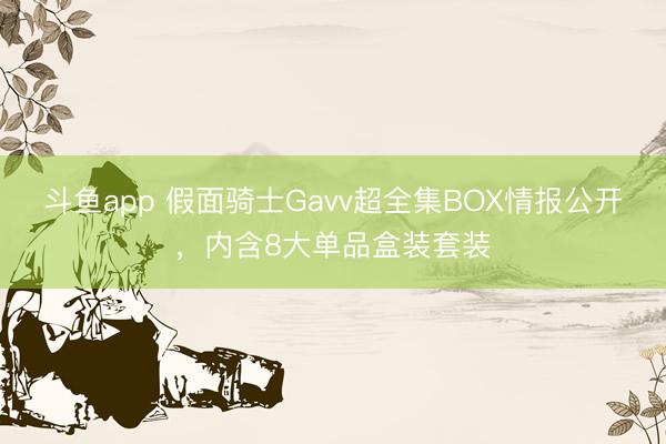 斗鱼app 假面骑士Gavv超全集BOX情报公开，内含8大单品盒装套装