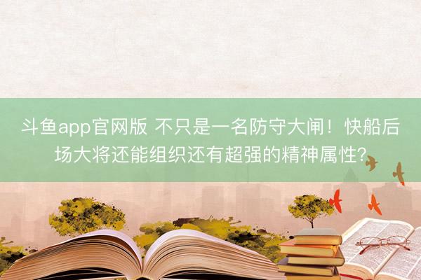 斗鱼app官网版 不只是一名防守大闸!快船后场大将还能组织还有超强的精神属性?