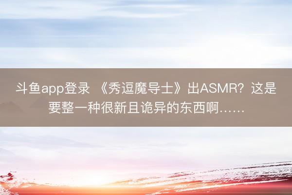 斗鱼app登录 《秀逗魔导士》出ASMR？这是要整一种很新且诡异的东西啊……