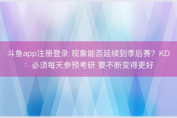 斗鱼app注册登录 现象能否延续到季后赛?KD:必须每天参预考研 要不断变得更好