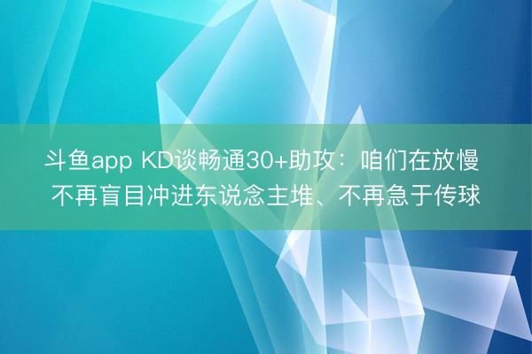斗鱼app KD谈畅通30+助攻：咱们在放慢 不再盲目冲进东说念主堆、不再急于传球