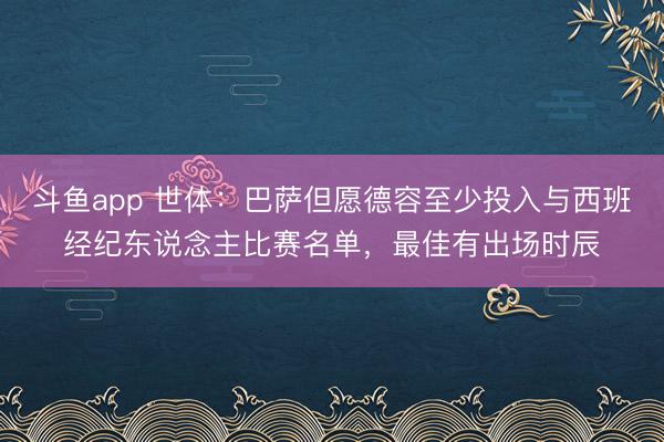 斗鱼app 世体：巴萨但愿德容至少投入与西班经纪东说念主比赛名单，最佳有出场时辰