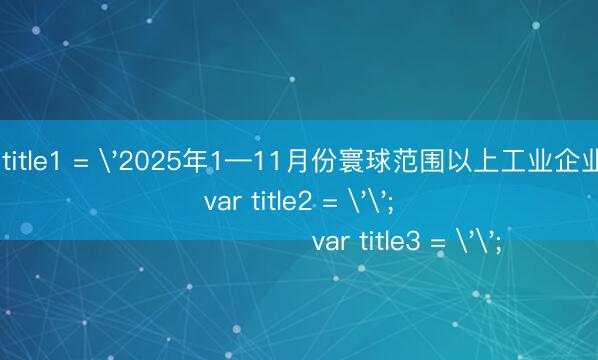 斗鱼app登录 var title1 = '2025年1—11月份寰球范围以上工业企业利润增长0.1%';
var title2 = '';
var title3 = '';