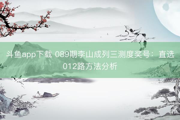 斗鱼app下载 089期李山成列三测度奖号：直选012路方法分析