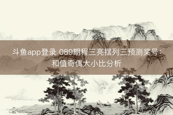斗鱼app登录 089期程三亮摆列三预测奖号：和值奇偶大小比分析
