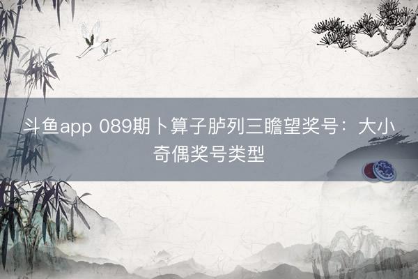 斗鱼app 089期卜算子胪列三瞻望奖号:大小奇偶奖号类型