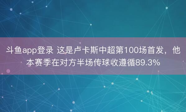 斗鱼app登录 这是卢卡斯中超第100场首发，他本赛季在对方半场传球收遵循89.3%