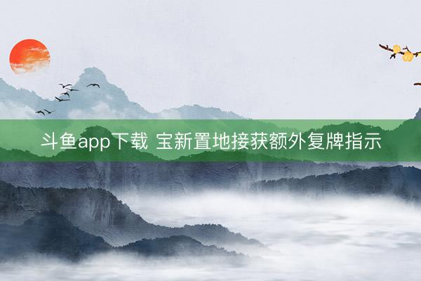 斗鱼app下载 宝新置地接获额外复牌指示