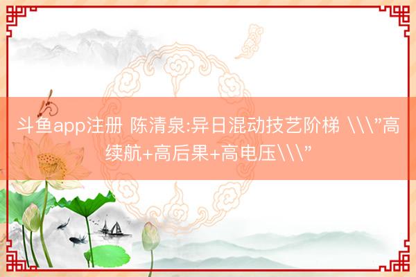 斗鱼app注册 陈清泉:异日混动技艺阶梯 \