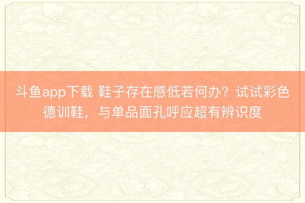 斗鱼app下载 鞋子存在感低若何办？试试彩色德训鞋，与单品面孔呼应超有辨识度