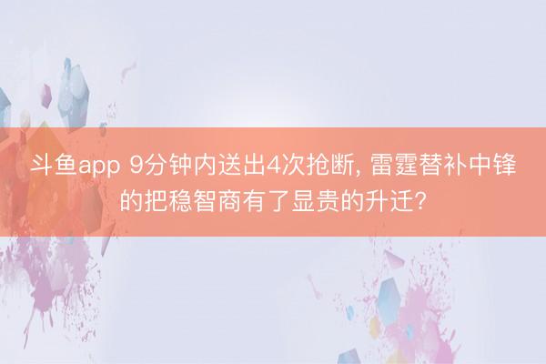 斗鱼app 9分钟内送出4次抢断， 雷霆替补中锋的把稳智商有了显贵的升迁?