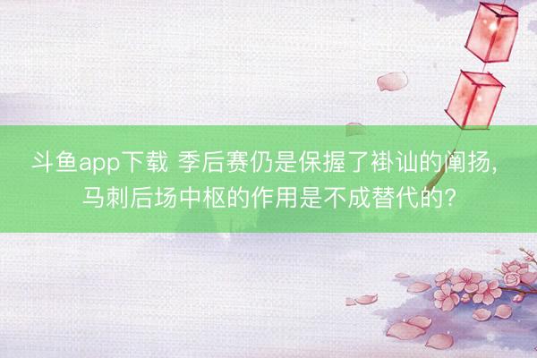 斗鱼app下载 季后赛仍是保握了褂讪的阐扬， 马刺后场中枢的作用是不成替代的?