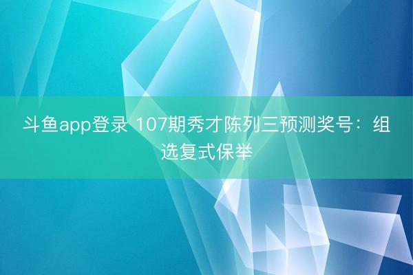 斗鱼app登录 107期秀才陈列三预测奖号：组选复式保举