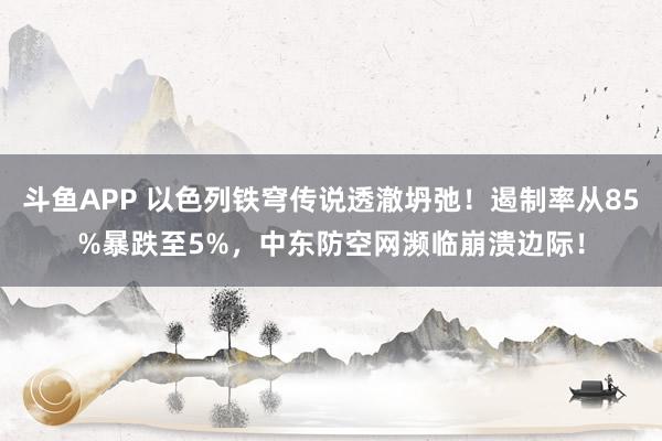 斗鱼APP 以色列铁穹传说透澈坍弛！遏制率从85%暴跌至5%，中东防空网濒临崩溃边际！