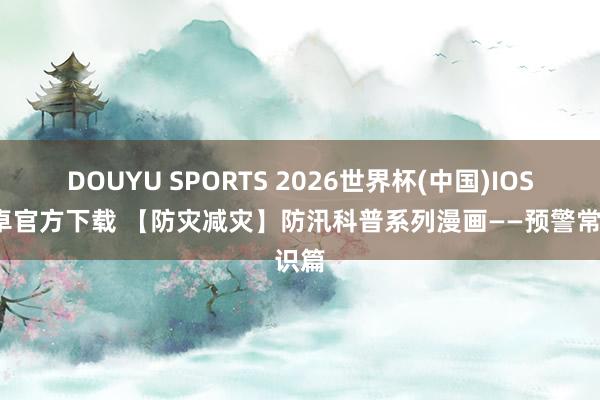 DOUYU SPORTS 2026世界杯(中国)IOS/安卓官方下载 【防灾减灾】防汛科普系列漫画——预警常识篇