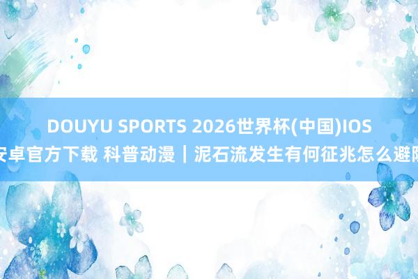 DOUYU SPORTS 2026世界杯(中国)IOS/安卓官方下载 科普动漫｜泥石流发生有何征兆怎么避险？