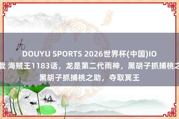 DOUYU SPORTS 2026世界杯(中国)IOS/安卓官方下载 海贼王1183话，龙是第二代雨神，黑胡子抓捕桃之助，夺取冥王