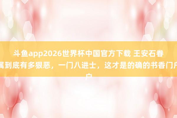 斗鱼app2026世界杯中国官方下载 王安石眷属到底有多狠恶，一门八进士，这才是的确的书香门户