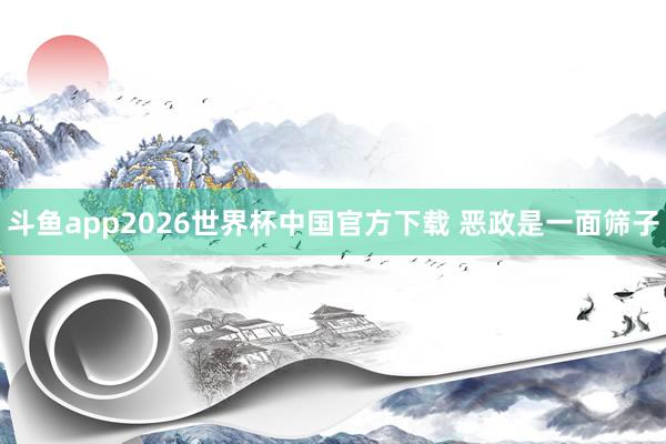 斗鱼app2026世界杯中国官方下载 恶政是一面筛子