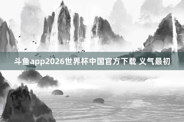 斗鱼app2026世界杯中国官方下载 义气最初