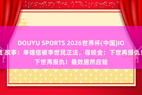 DOUYU SPORTS 2026世界杯(中国)IOS/安卓官方下载 故事：单雄信被李世民正法，程咬金：下世再报仇！最效居然应验