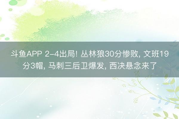 斗鱼APP 2-4出局! 丛林狼30分惨败， 文班19分3帽， 马刺三后卫爆发， 西决悬念来了