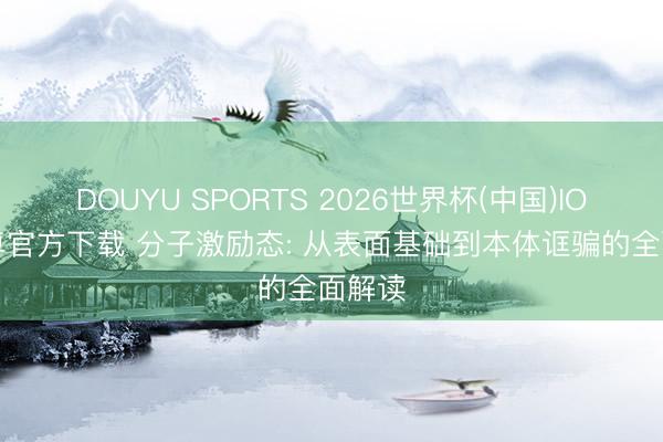 DOUYU SPORTS 2026世界杯(中国)IOS/安卓官方下载 分子激励态: 从表面基础到本体诓骗的全面解读