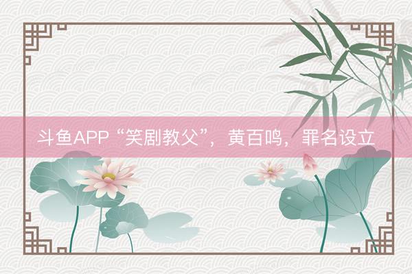 斗鱼APP “笑剧教父”，黄百鸣，罪名设立