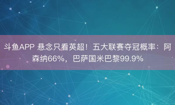 斗鱼APP 悬念只看英超！五大联赛夺冠概率：阿森纳66%，巴萨国米巴黎99.9%