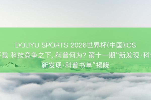 DOUYU SPORTS 2026世界杯(中国)IOS/安卓官方下载 科技竞争之下， 科普何为? 第十一期“新发现·科普书单”揭晓