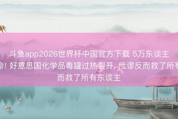 斗鱼app2026世界杯中国官方下载 5万东谈主连夜奔命! 好意思国化学品毒罐过热裂开， 纰谬反而救了所有东谈主
