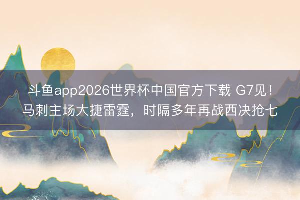 斗鱼app2026世界杯中国官方下载 G7见！马刺主场大捷雷霆，时隔多年再战西决抢七