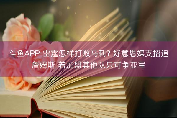 斗鱼APP 雷霆怎样打败马刺? 好意思媒支招追詹姆斯 若加盟其他队只可争亚军