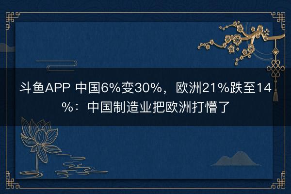 斗鱼APP 中国6%变30%，欧洲21%跌至14%：中国制造业把欧洲打懵了
