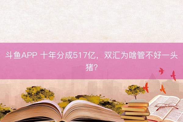 斗鱼APP 十年分成517亿，双汇为啥管不好一头猪？