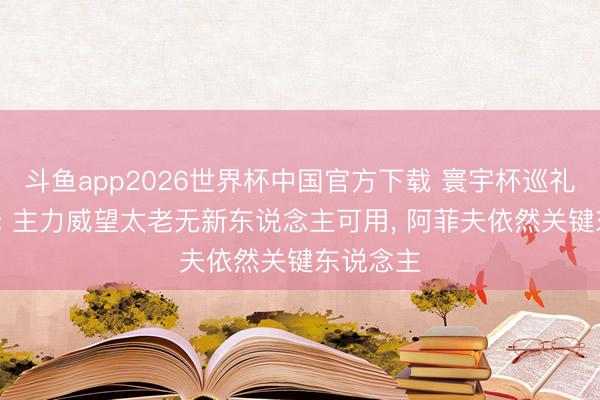 斗鱼app2026世界杯中国官方下载 寰宇杯巡礼-卡塔尔: 主力威望太老无新东说念主可用， 阿菲夫依然关键东说念主