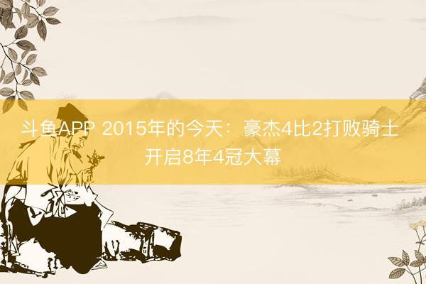 斗鱼APP 2015年的今天：豪杰4比2打败骑士 开启8年4冠大幕