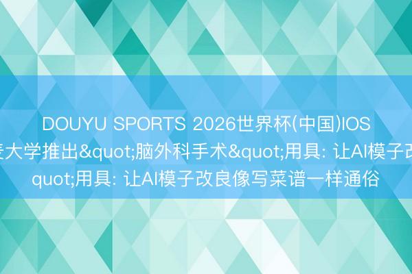 DOUYU SPORTS 2026世界杯(中国)IOS/安卓官方下载 南丹麦大学推出"脑外科手术"用具: 让AI模子改良像写菜谱一样通俗