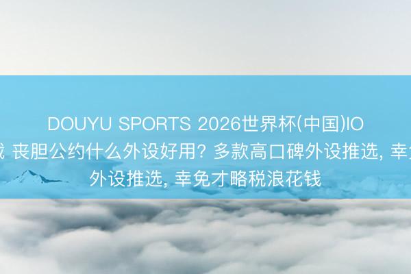 DOUYU SPORTS 2026世界杯(中国)IOS/安卓官方下载 丧胆公约什么外设好用? 多款高口碑外设推选， 幸免才略税浪花钱