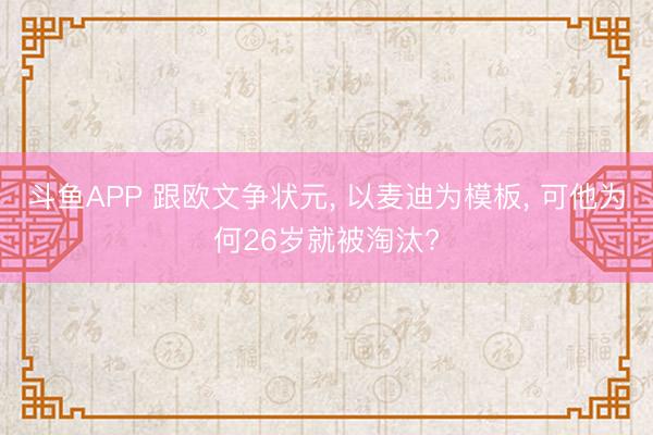斗鱼APP 跟欧文争状元， 以麦迪为模板， 可他为何26岁就被淘汰?